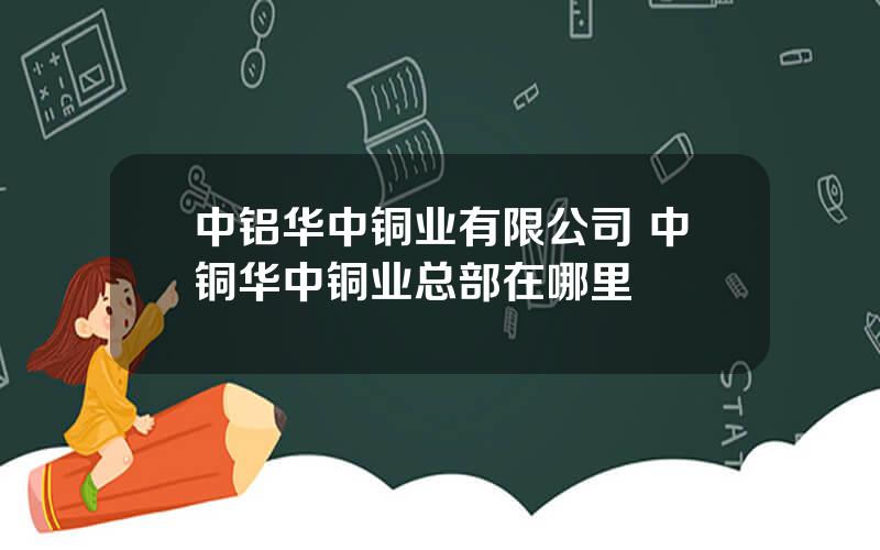 中铝华中铜业有限公司 中铜华中铜业总部在哪里